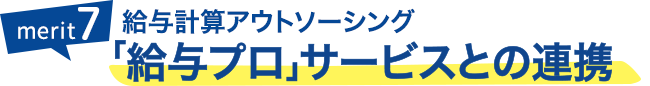 メリット7：給与計算アウトソーシング「給与プロ」サービスとの連携